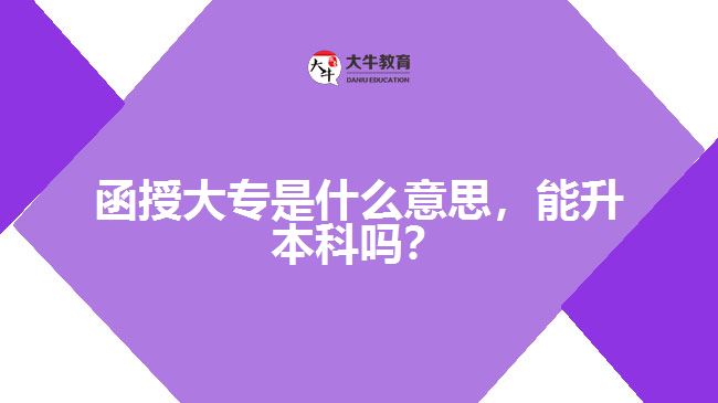 函授大專(zhuān)是什么意思，能升本科嗎？