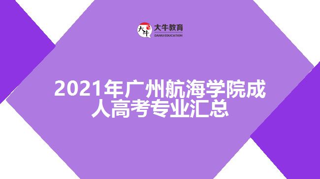 2021年廣州航海學(xué)院成人高考專(zhuān)業(yè)匯總