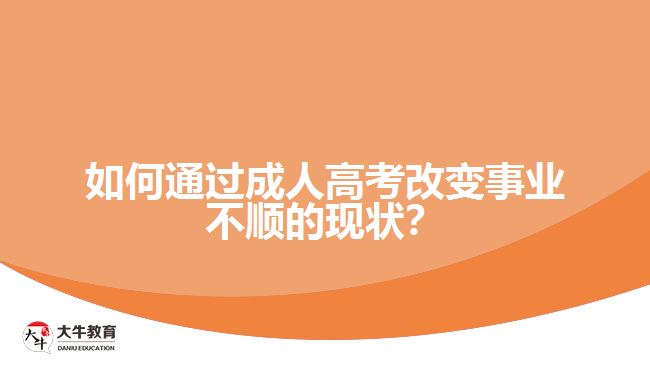 如何通過成人高考改變事業(yè)不順的現(xiàn)狀？