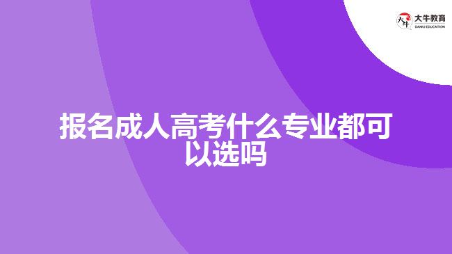 報名成人高考什么專業(yè)都可以選嗎