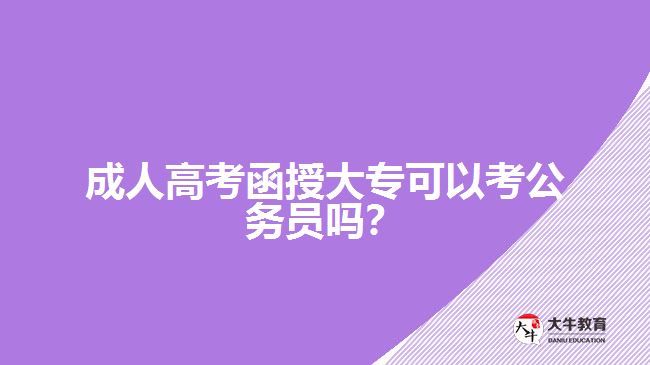 成人高考函授大專可以考公務(wù)員嗎？