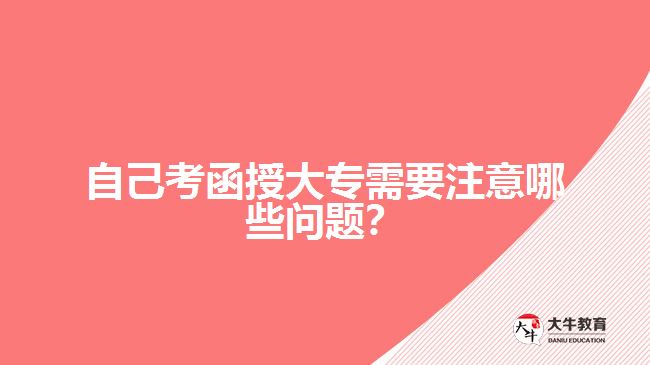 自己考函授大專需要注意哪些問題？