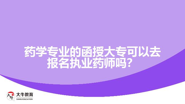 藥學(xué)專業(yè)的函授大專可以去報(bào)名執(zhí)業(yè)藥師嗎？