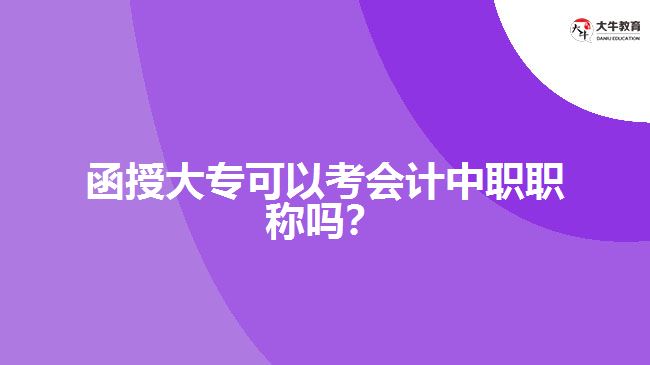 函授大?？梢钥紩?jì)中職職稱嗎