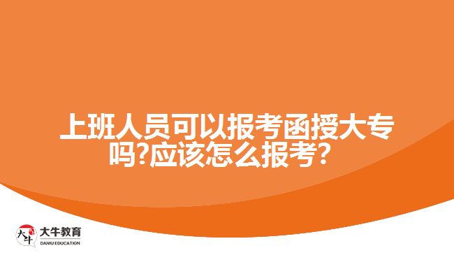 上班人員可以報(bào)考函授大專嗎?應(yīng)該怎么報(bào)考？