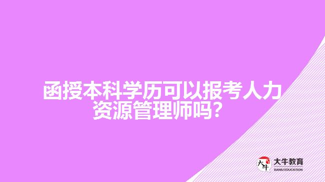 函授本科學(xué)歷可以報(bào)考人力資源管理師嗎？