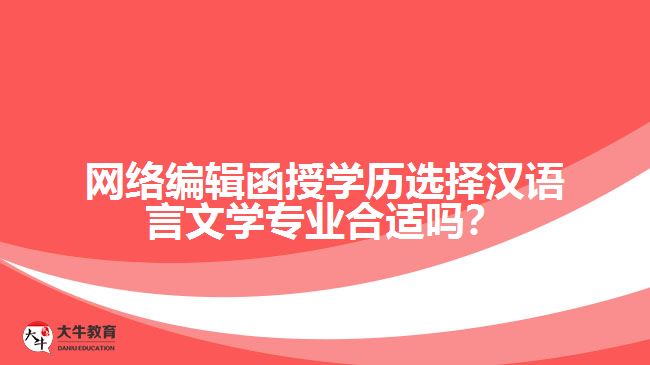 網(wǎng)絡(luò)編輯函授學歷選擇漢語言文學專業(yè)合適嗎？