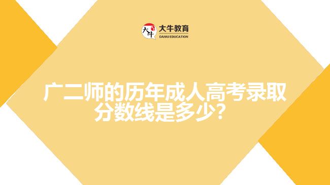 廣二師的歷年成人高考錄取分?jǐn)?shù)線是多少？