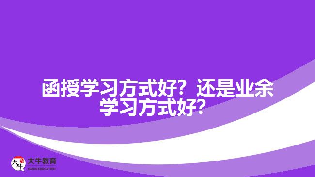 函授學(xué)習(xí)方式好？還是業(yè)余學(xué)習(xí)方式好？