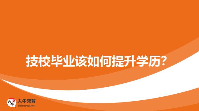 技校畢業(yè)該如何提升學歷？