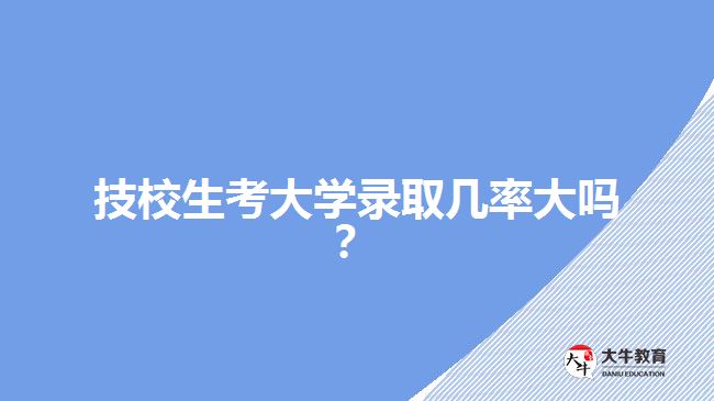 技校生考大學錄取幾率大嗎？