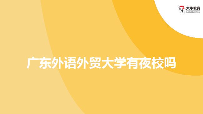 廣東外語外貿(mào)大學(xué)有夜校嗎？