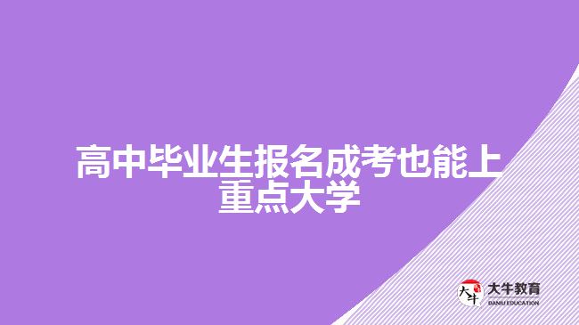 高中畢業(yè)生報(bào)名成考也能上重點(diǎn)大學(xué)