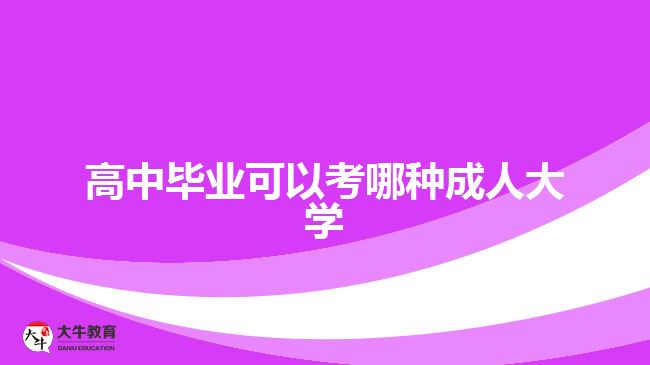 高中畢業(yè)可以考哪種成人大學(xué)？