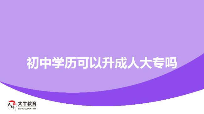 初中學(xué)歷可以升成人大專嗎？