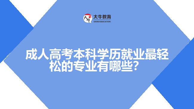 成人高考本科學(xué)歷就業(yè)最輕松的專業(yè)有哪些？