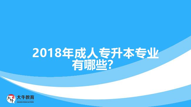 2018年成人專升本專業(yè)有哪些？