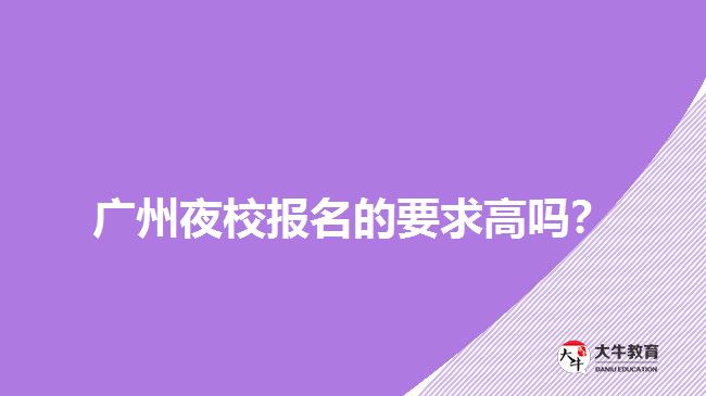 廣州夜校報(bào)名的要求高嗎？