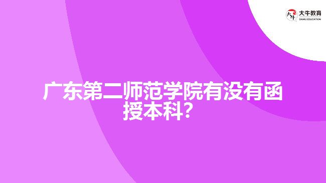 廣東第二師范學(xué)院有沒(méi)有函授本科？