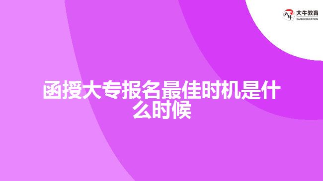 函授大專報名最佳時機(jī)是什么時候？