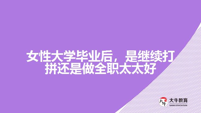 女性大學(xué)畢業(yè)后，是繼續(xù)打拼還是做全職太太好