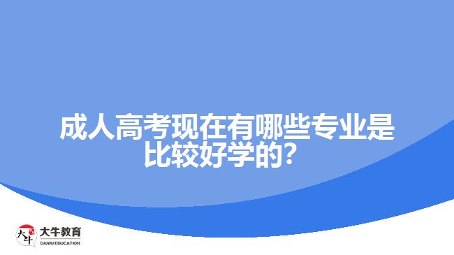 成人高考現(xiàn)在有哪些專業(yè)是比較好學(xué)的？