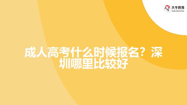 成人高考什么時(shí)候報(bào)名？深圳哪里比較好