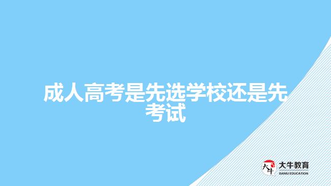 成人高考是先選學校還是先考試