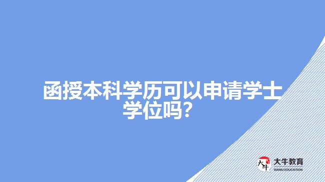 函授本科學(xué)歷可以申請(qǐng)學(xué)士學(xué)位嗎？