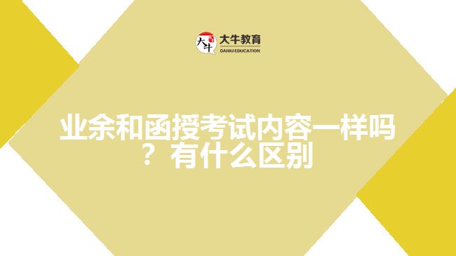 業(yè)余和函授考試內(nèi)容一樣嗎？有什么區(qū)別