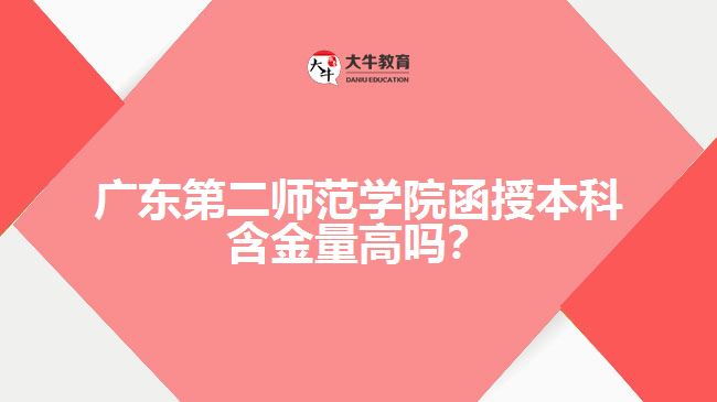 廣東第二師范學(xué)院函授本科含金量高嗎？