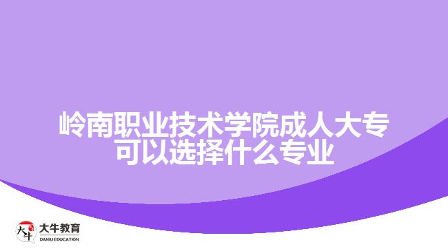 嶺南職業(yè)技術(shù)學(xué)院成人大專可以選擇什么專業(yè)