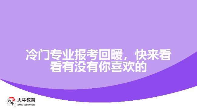 冷門專業(yè)報(bào)考回暖，快來看看有沒有你喜歡的