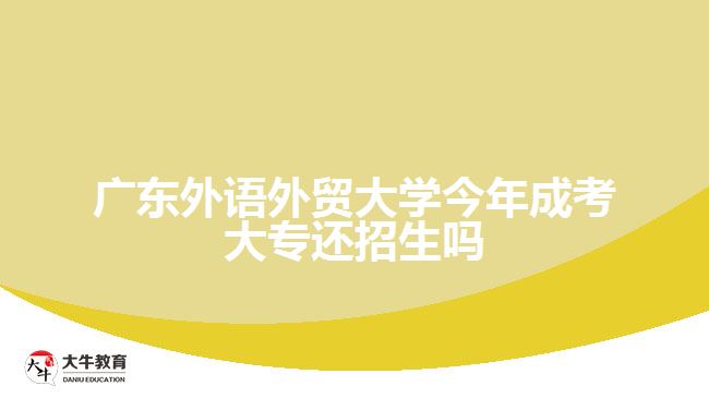 廣東外語(yǔ)外貿(mào)大學(xué)今年成考大專(zhuān)還招生嗎