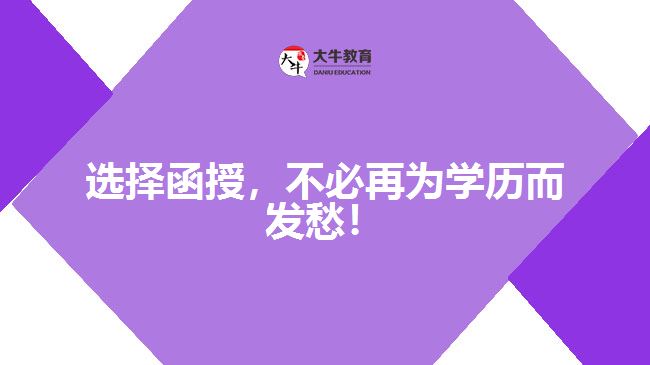 選擇函授，不必再為學(xué)歷而發(fā)愁！