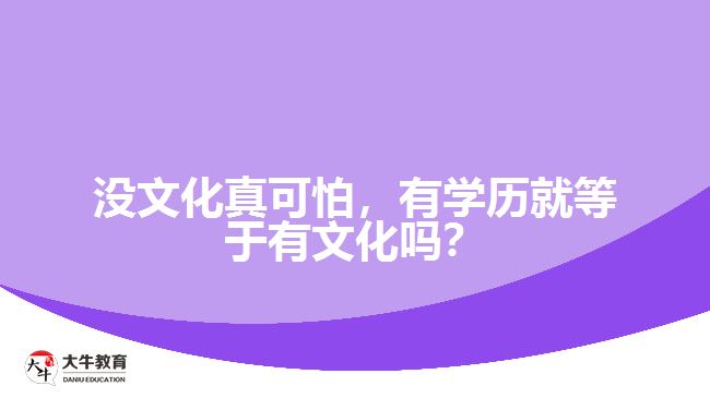 沒(méi)文化真可怕，有學(xué)歷就等于有文化嗎？