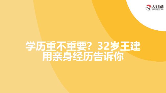 學(xué)歷重不重要？32歲王建用親身經(jīng)歷告訴你