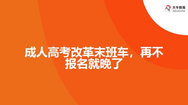 成人高考改革末班車，再不報(bào)名就晚了