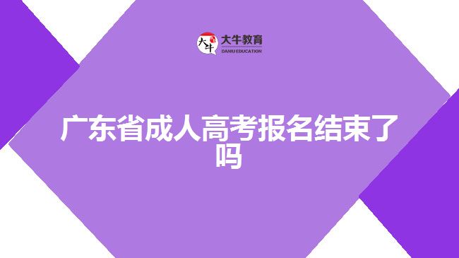 廣東省成人高考報名結束了嗎