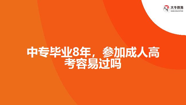 中專畢業(yè)8年，參加成人高考容易過嗎