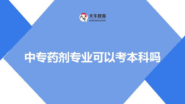 中專藥劑專業(yè)可以考本科嗎