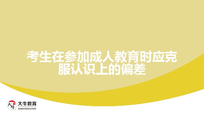 考生在參加成人教育時應(yīng)克服認識上的偏差