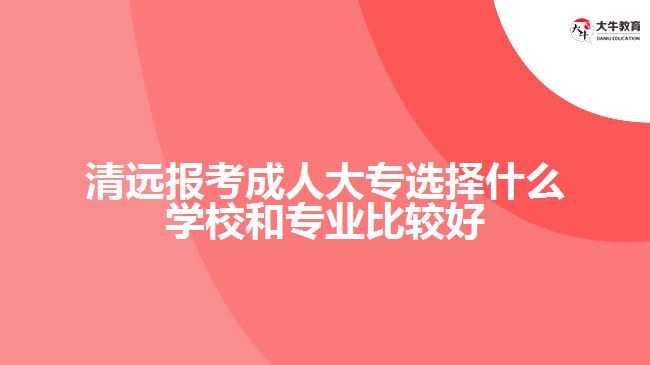 清遠報考成人大專選擇學(xué)校和專業(yè)