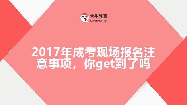 2017年成考現(xiàn)場報名注意事項，你get到了嗎