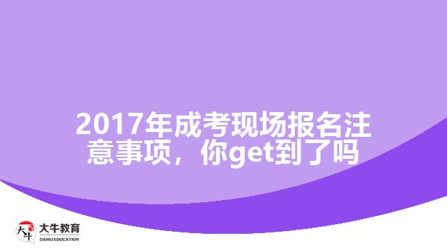 2017年成考現(xiàn)場報名注意事項，你get到了嗎