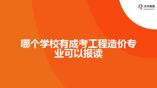 哪個學校有成考工程造價專業(yè)可以報讀