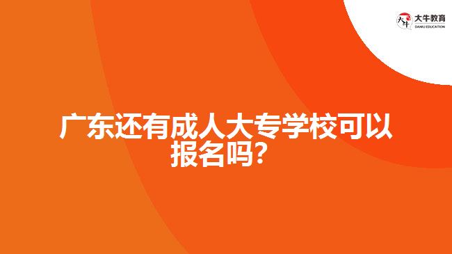 廣東還有成人大專學校可以報名嗎？