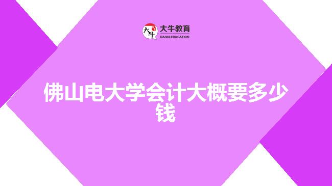 佛山電大學(xué)會(huì)計(jì)大概要多少錢(qián)