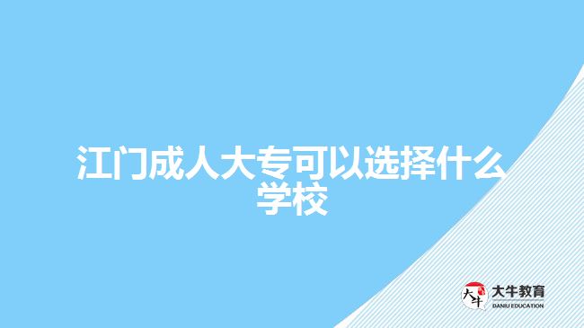 江門成人大?？梢赃x擇什么學校