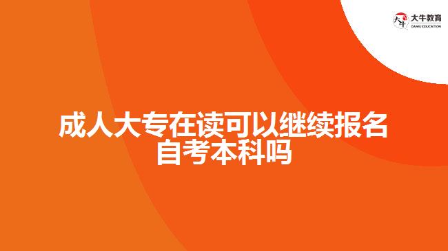 成人大專在讀可以繼續(xù)報(bào)名自考本科嗎